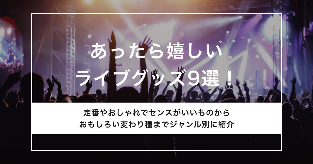 あったら嬉しいライブグッズ9選！定番・おしゃれ・変わり種のジャンル別に紹介