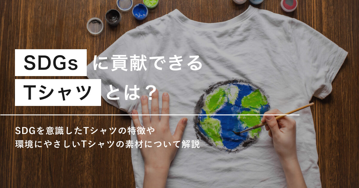 SDGsに貢献できるTシャツとは？サスティナブルな素材には何がある？