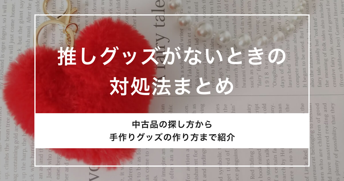 「推しグッズがないときの対処法まとめ。グッズの手作り方法も解説」のアイキャッチ